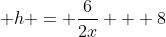 \displaystyle h = \frac{6}{2x} + 8