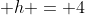 \displaystyle h = 4