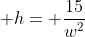 \displaystyle h= \frac{15}{w^2}