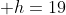 \displaystyle h=19