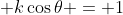 \displaystyle k\cos{\theta} = 1