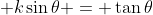 \displaystyle k\sin{\theta} = \tan{\theta}
