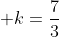 \displaystyle k=\frac{7}{3}