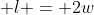 \displaystyle l = 2w