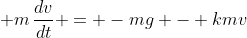 \displaystyle m\,\frac{dv}{dt} = -mg - kmv
