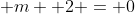 \displaystyle m +2 = 0