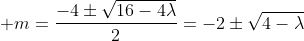 \displaystyle m=\frac{-4\pm\sqrt{16-4\lambda}}{2}=-2\pm\sqrt{4-\lambda}