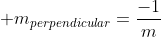 \displaystyle m_{perpendicular}=\frac{-1}{m}