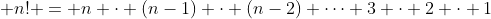 \displaystyle n! = n \cdot (n-1) \cdot (n-2) \dots 3 \cdot 2 \cdot 1