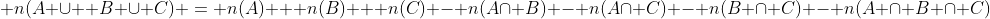 \displaystyle n(A \cup  B \cup C) = n(A) + n(B) + n(C) - n(A\cap B) - n(A\cap C) - n(B \cap C) - n(A \cap B \cap C)