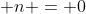 \displaystyle n = 0