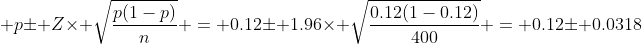 \displaystyle p\pm Z\times \sqrt{\frac{p(1-p)}{n}} = 0.12\pm 1.96\times \sqrt{\frac{0.12(1-0.12)}{400}} = 0.12\pm 0.0318