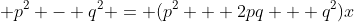 \displaystyle p^2 - q^2 = (p^2 + 2pq + q^2)x