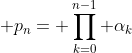 \displaystyle p_{n}= \prod_{k=0}^{n-1} \alpha_{k}