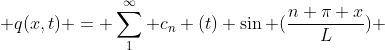 \displaystyle q(x,t) = \sum_1^{\infty} c_n (t) \sin (\frac{n \pi x}{L}) 