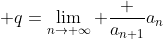 \displaystyle q=\lim_{n\to \infty} \frac {a_{n+1}}{a_n}