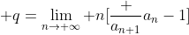 \displaystyle q=\lim_{n\to \infty} n[\frac {a_{n+1}}{a_n}-1]