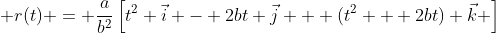 \displaystyle r(t) = \frac{a}{b^2}\left[t^2 \vec{i} - 2bt \vec{j} + (t^2 + 2bt) \vec{k} \right]