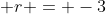 \displaystyle r = -3