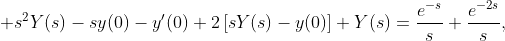 \displaystyle s^{2}Y(s)-sy(0)-y'(0)+2\left[sY(s)-y(0)\right]+Y(s)=\frac{e^{-s}}{s}+\frac{e^{-2s}}{s},