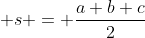 \displaystyle s = \frac{a+b+c}{2}