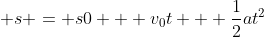 \displaystyle s = s0 + v_0t + \frac{1}{2}at^2