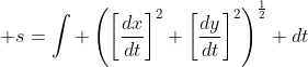 \displaystyle s=\int \left(\left[\frac{dx}{dt}\right]^2+\left[\frac{dy}{dt}\right]^2\right)^{\frac{1}{2}} dt