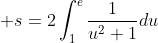 \displaystyle s=2\int^e_1\frac{1}{u^2+1}du
