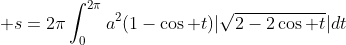 \displaystyle s=2\pi\int_{0}^{2\pi}{a^2(1-\cos t)|\sqrt{2-2\cos t}|dt