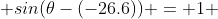 \displaystyle sin(\theta-(-26.6)) = 1 