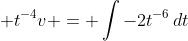 \displaystyle t^{-4}v = \int{-2t^{-6}\,dt}