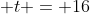 \displaystyle t = 16