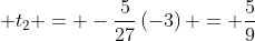 \displaystyle t_2 = -\frac{5}{27}\left(-3\right) = \frac{5}{9}