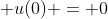 \displaystyle u(0) = 0