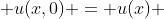 \displaystyle u(x,0) = u(x) ; 0 < x < 1