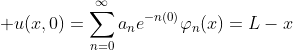 \displaystyle u(x,0)=\sum_{n=0}^{\infty}a_ne^{-n(0)}\varphi_n(x)=L-x