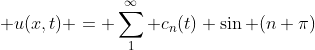 \displaystyle u(x,t) = \sum_1^{\infty} c_n(t) \sin (n \pi)