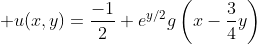 \displaystyle u(x,y)=\frac{-1}{2}+e^{y/2}g\left(x-\frac{3}{4}y\right)