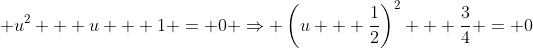\displaystyle u^2 + u + 1 = 0 \Rightarrow \left(u + \frac{1}{2}\right)^2 + \frac{3}{4} = 0