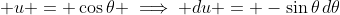 \displaystyle u = \cos{\theta} \implies du = -\sin{\theta}\,d\theta