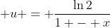 \displaystyle u = \frac{\ln{2}}{1 - x}