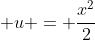 \displaystyle u = \frac{x^2}{2}