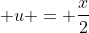 \displaystyle u = \frac{x}{2}