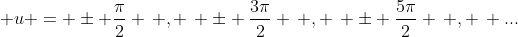 \displaystyle u = \pm \frac{\pi}{2} \, , \, \pm \frac{3\pi}{2} \, , \, \pm \frac{5\pi}{2} \, , \, ...