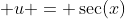 \displaystyle u = \sec(x)