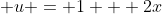 \displaystyle u = 1 + 2x