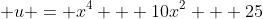 \displaystyle u = x^4 + 10x^2 + 25