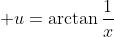 \displaystyle u=\arctan\frac{1}{x}