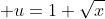\displaystyle u=1+\sqrt{x}