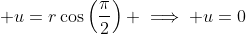 \displaystyle u=r\cos\left(\frac{\pi}{2}\right) \implies u=0